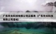 广东欢太科技有限公司云服务（广东欢太科技有限公司是啥）