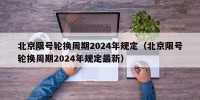 北京限号轮换周期2024年规定（北京限号轮换周期2024年规定最新）