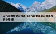 天气冷的早安问候语（天气冷的早安问候语及关心话语）