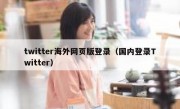 twitter海外网页版登录（国内登录Twitter）