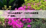 tiktok品牌推广（TIKTOK品牌推广 招聘）