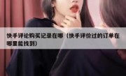 快手评论购买记录在哪（快手评价过的订单在哪里能找到）