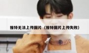 推特无法上传图片（推特图片上传失败）