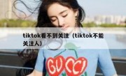 tiktok看不到关注（tiktok不能关注人）