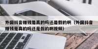外国抖音赚钱是真的吗还是假的啊（外国抖音赚钱是真的吗还是假的啊视频）