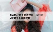 twitter账号怎么找回（twitter账号怎么找回密码）