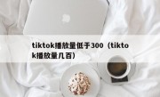 tiktok播放量低于300（tiktok播放量几百）