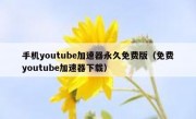 手机youtube加速器永久免费版（免费youtube加速器下载）