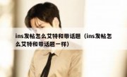 ins发帖怎么艾特和带话题（ins发帖怎么艾特和带话题一样）