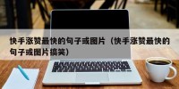 快手涨赞最快的句子或图片（快手涨赞最快的句子或图片搞笑）
