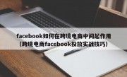 facebook如何在跨境电商中间起作用（跨境电商facebook投放实战技巧）