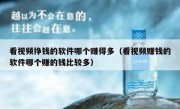 看视频挣钱的软件哪个赚得多（看视频赚钱的软件哪个赚的钱比较多）