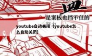 youtube自动关闭（youtube怎么自动关闭）