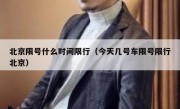 北京限号什么时间限行（今天几号车限号限行北京）