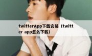 twitterApp下载安装（twitter app怎么下载）