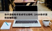 快手涨粉助手安卓可以用吗（2020快手涨粉丝辅助器）