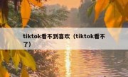 tiktok看不到喜欢（tiktok看不了）