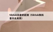 tiktok抖音的区别（tiktok和抖音什么关系）