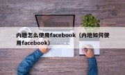 内地怎么使用facebook（内地如何使用facebook）