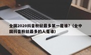 全国2020抖音粉丝最多第一是谁?（全中国抖音粉丝最多的人是谁）