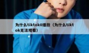 为什么tiktok0播放（为什么tiktok无法观看）