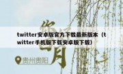 twitter安卓版官方下载最新版本（twitter手机版下载安卓版下载）