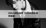 tiktok博主推荐（tiktok博主推荐英国）