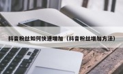 抖音粉丝如何快速增加（抖音粉丝增加方法）
