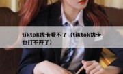 tiktok拔卡看不了（tiktok拔卡也打不开了）