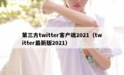 第三方twitter客户端2021（twitter最新版2021）