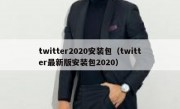 twitter2020安装包（twitter最新版安装包2020）