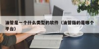 油管是一个什么类型的软件（油管指的是哪个平台）