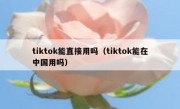 tiktok能直接用吗（tiktok能在中国用吗）