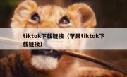 tiktok下载链接（苹果tiktok下载链接）