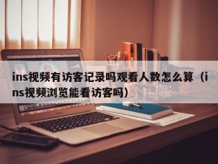 ins视频有访客记录吗观看人数怎么算（ins视频浏览能看访客吗）