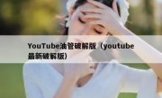 YouTube油管破解版（youtube最新破解版）