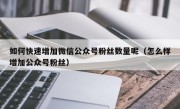 如何快速增加微信公众号粉丝数量呢（怎么样增加公众号粉丝）
