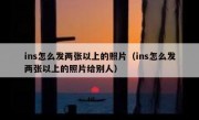 ins怎么发两张以上的照片（ins怎么发两张以上的照片给别人）