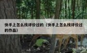 快手上怎么找评价过的（快手上怎么找评价过的作品）
