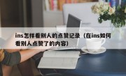 ins怎样看别人的点赞记录（在ins如何看别人点赞了的内容）