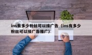 ins有多少粉丝可以接广告（ins有多少粉丝可以接广告推广）