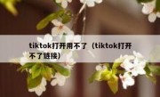 tiktok打开用不了（tiktok打开不了链接）