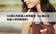 ins被认为机器人如何解禁（ins被认为机器人如何解禁的）
