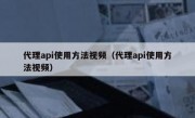 代理api使用方法视频（代理api使用方法视频）
