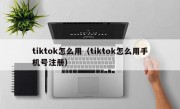 tiktok怎么用（tiktok怎么用手机号注册）