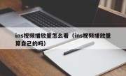 ins视频播放量怎么看（ins视频播放量算自己的吗）