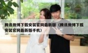 腾讯微博下载安装官网最新版（腾讯微博下载安装官网最新版手机）
