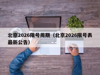 北京2026限号周期（北京2026限号表最新公告）