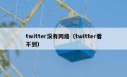 twitter没有网络（twitter看不到）