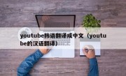 youtube韩语翻译成中文（youtube的汉语翻译）